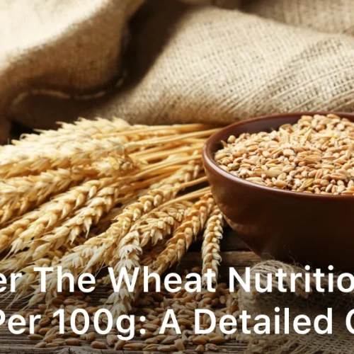 Uncover The Wheat Nutritional Value Per 100g A Detailed Guide